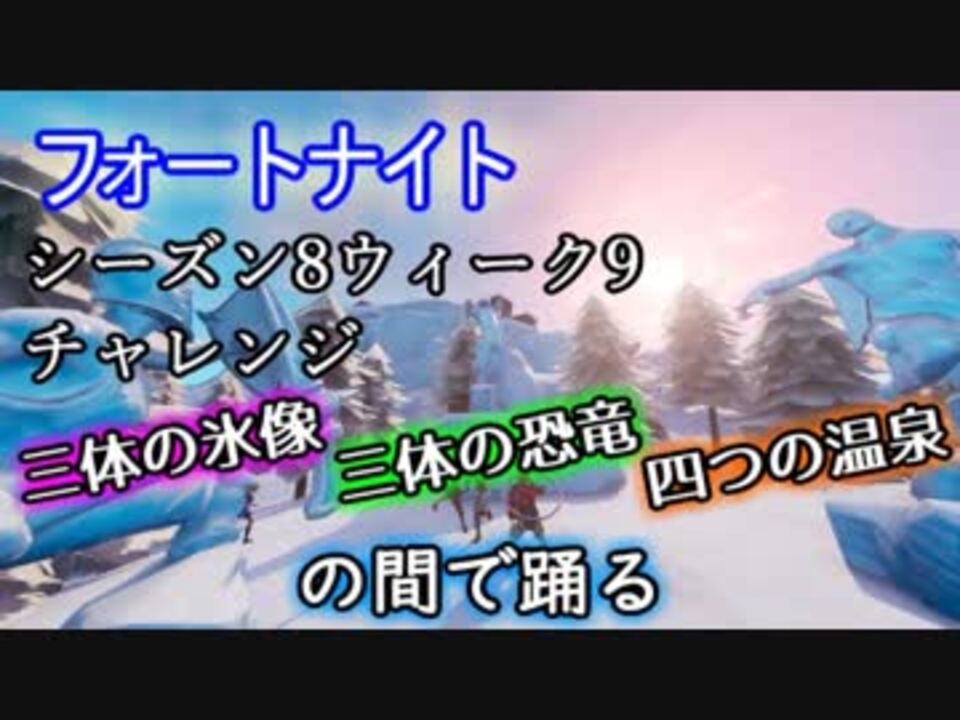 フォートナイト シーズン8ウィーク9チャレンジ 三体の氷像 三体の恐竜 四つの温泉の間で踊る ニコニコ動画