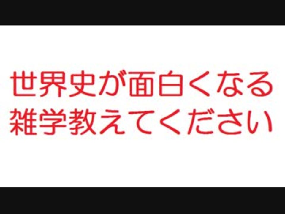 2ch 世界史が面白くなる雑学教えてください ニコニコ動画