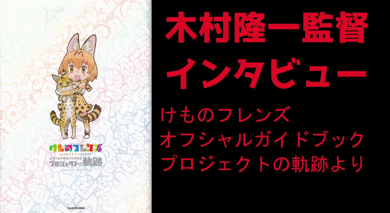 答え合わせ 木村隆一監督インタビュー けものフレンズ オフィシャルガイドブック プロジェクトの軌跡 ニコニコ動画