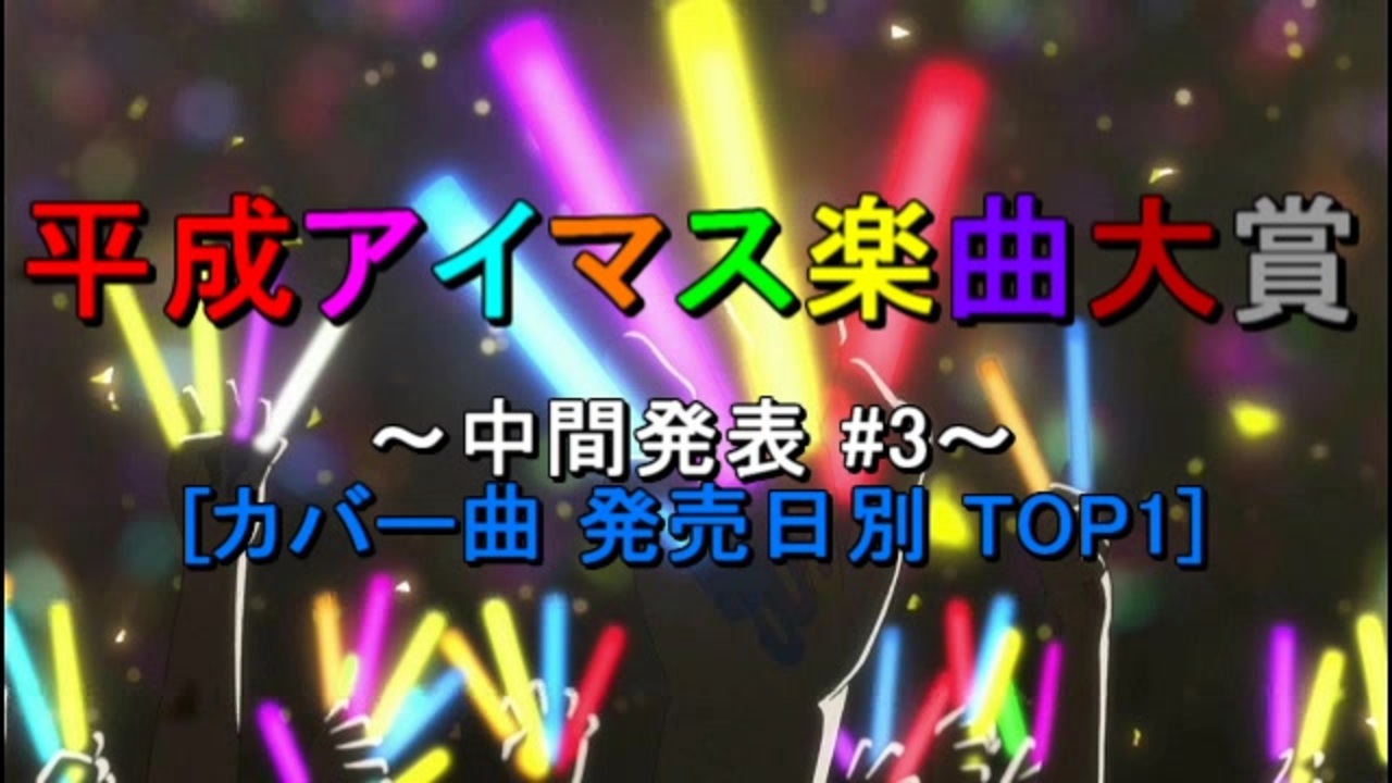 中間発表 3 平成アイマス楽曲大賞 カバー曲 発売日別 Top1 ニコニコ動画