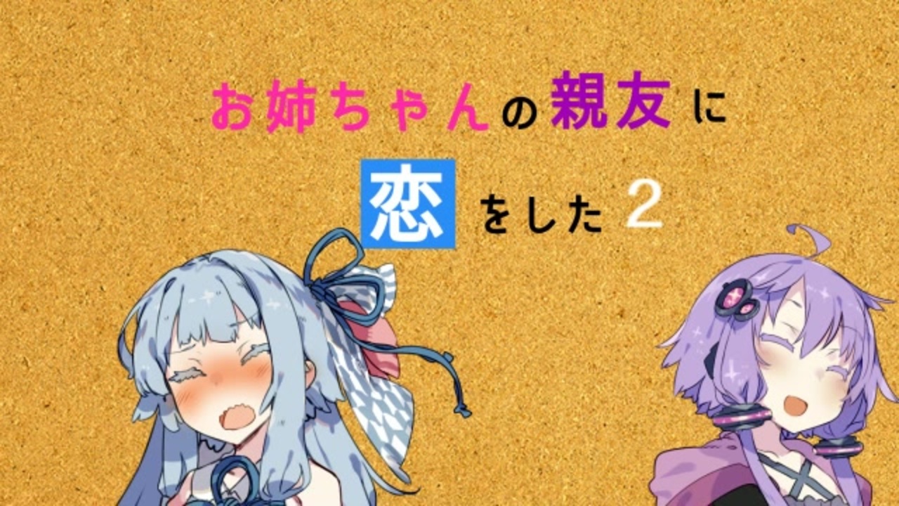ゆかあお お姉ちゃんの親友に恋をした２ Voiceroid劇場 ニコニコ動画