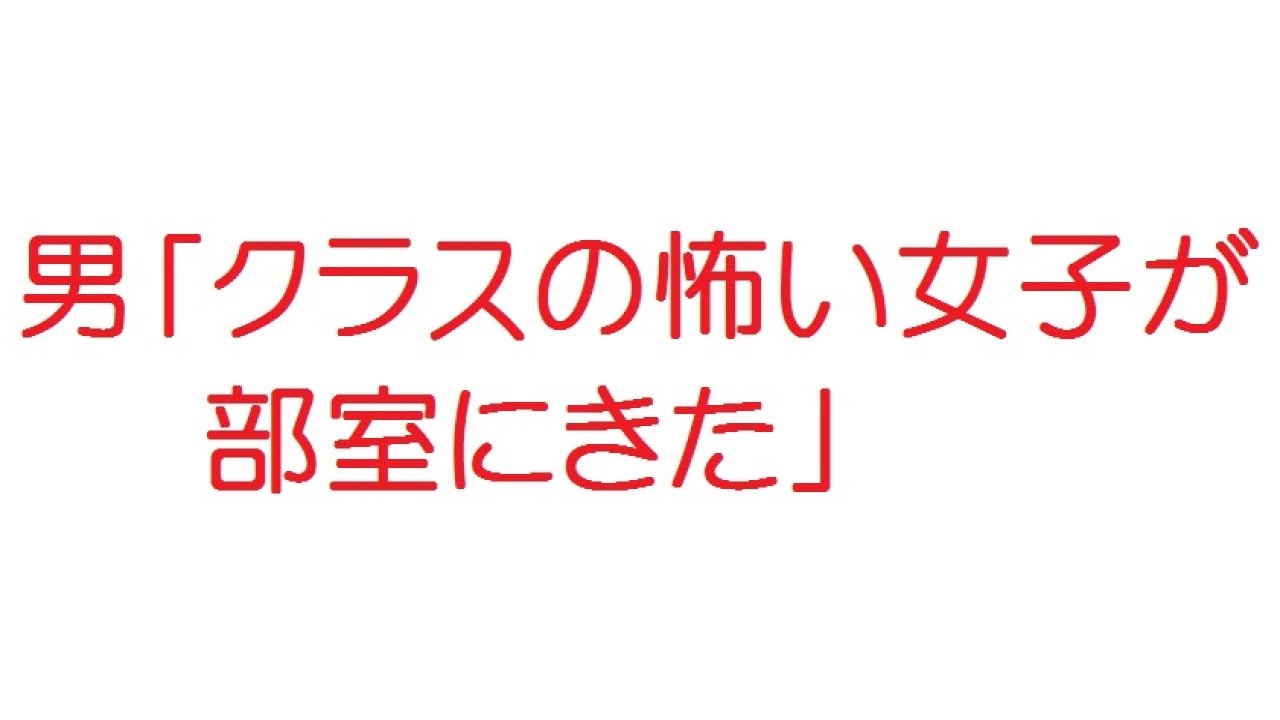 2ch 男 クラスの怖い女子が部室にきた ニコニコ動画