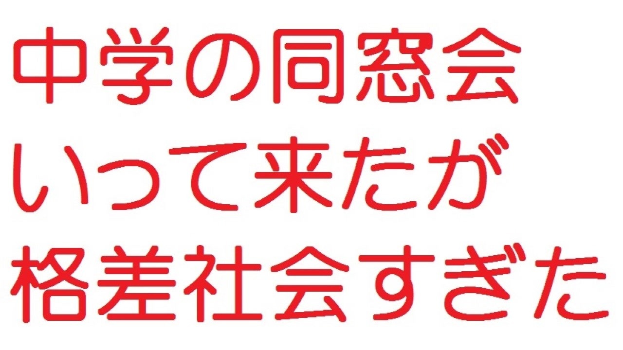 2ch 中学の同窓会いって来たが格差社会すぎた ニコニコ動画