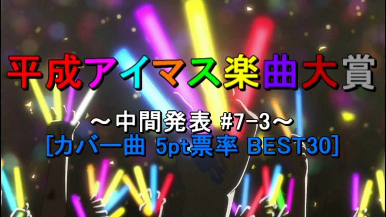 中間発表 7 3 平成アイマス楽曲大賞 カバー曲 5pt票率 Best30 ニコニコ動画