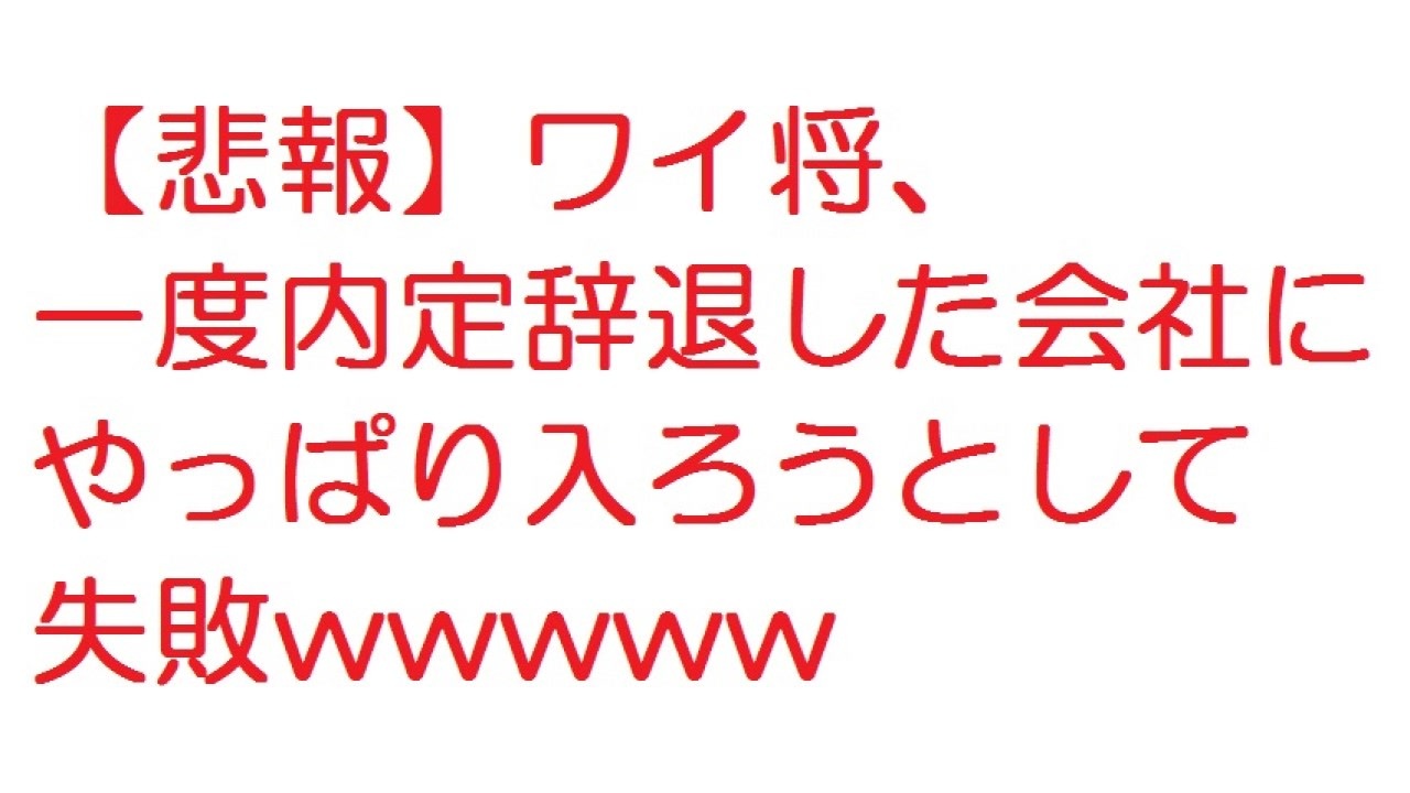 悲報 ワイ将 一度内定辞退した会社にやっぱり入ろうとして失敗wwwww 2ch ニコニコ動画