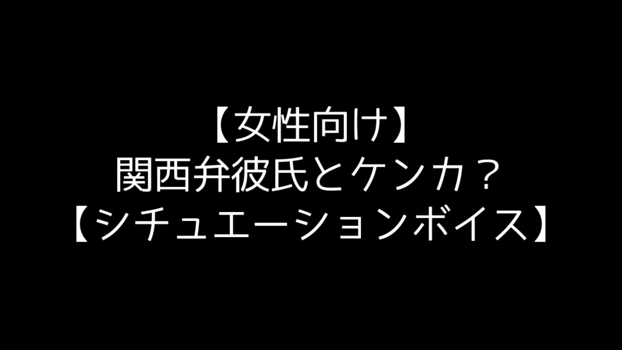 女性向け 関西弁彼氏とケンカ シチュエーションボイス ニコニコ動画