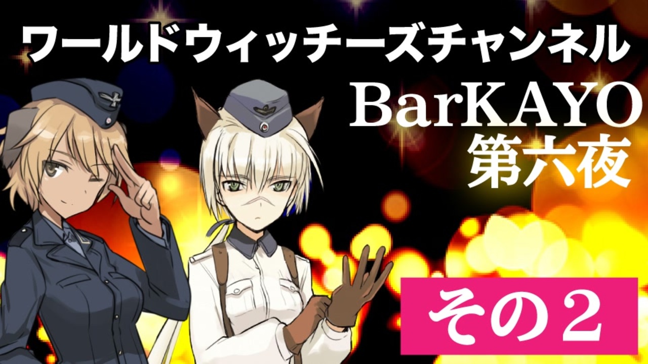 その2 ワールドウィッチーズチャンネル Barkayo 第六夜 アニメ 動画 ニコニコ動画