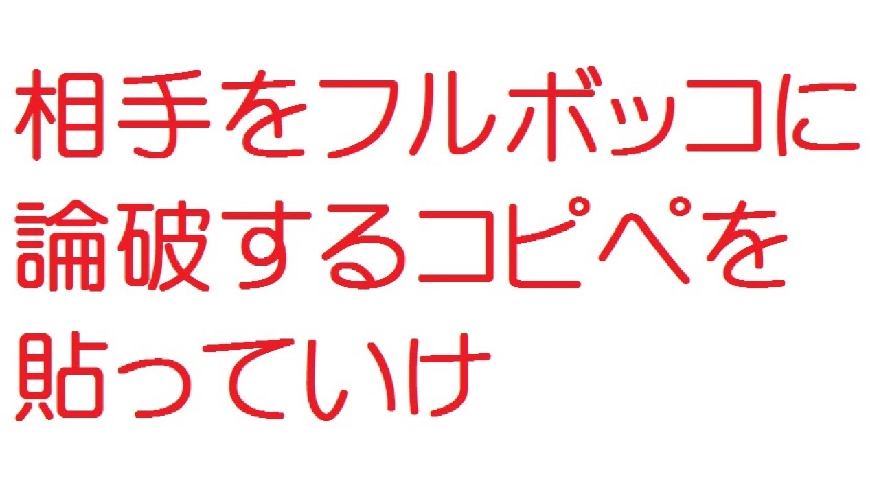 2ch 相手をフルボッコに論破するコピペを貼っていけ ニコニコ動画