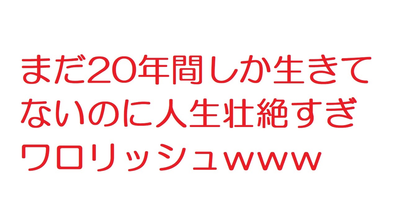 2ch まだ年間しか生きてないのに人生壮絶すぎワロリッシュｗｗｗ ニコニコ動画