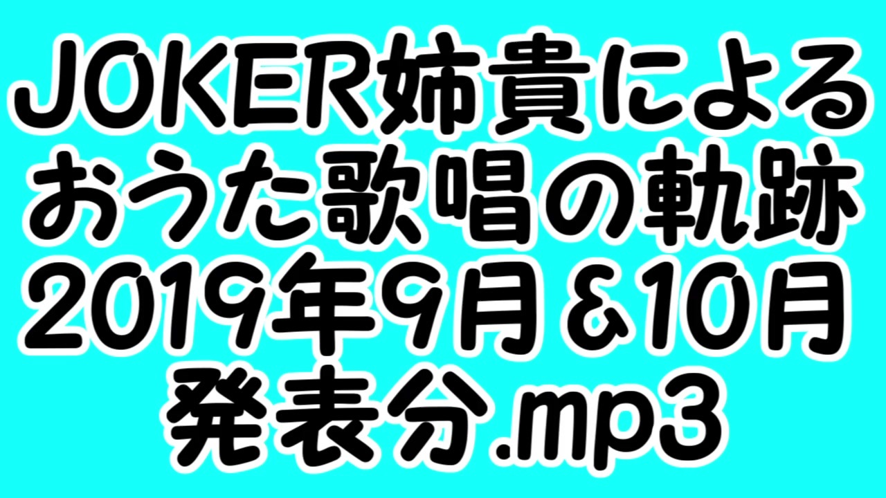 Joker姉貴によるおうた歌唱の軌跡 19年9月 10月発表分 Mp3 ニコニコ動画