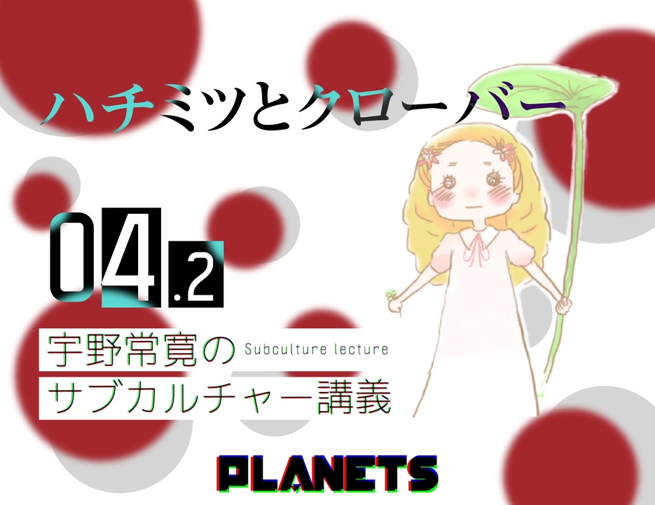 04 2 宇野が ハチクロ を実写化するとしたら ハチミツとクローバー 宇野常寛のサブカルチャー講義 うのカル エンターテイメント 動画 ニコニコ動画