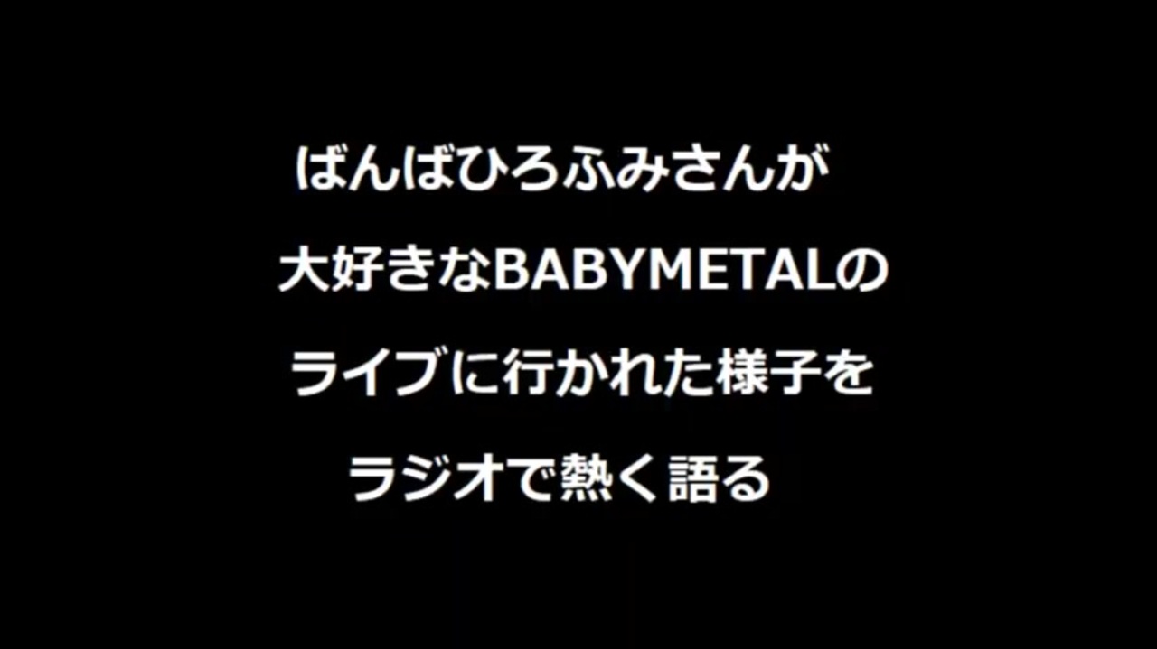 19年11月27日 ラジオ ラジオ関西 ばんばひろふみ ラジオdeしょー ばんばひろふみさんがbabymetalのライブを熱く語ります ニコニコ動画