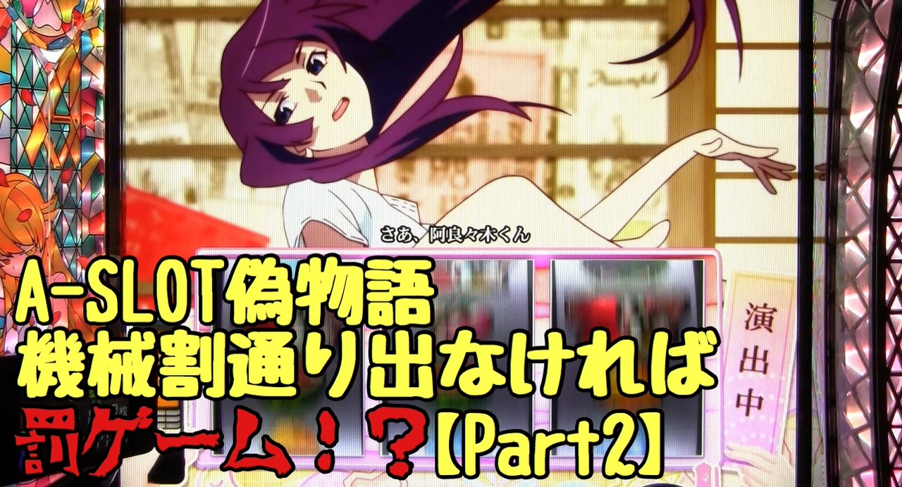 設定１でも A Slot偽物語 機械割通り出なければ罰ゲームpart２ やれるんか ニコニコ動画