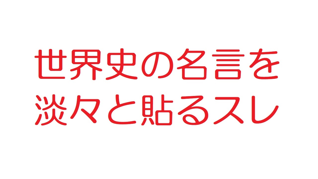 2ch 世界史の名言を淡々と貼るスレ ニコニコ動画