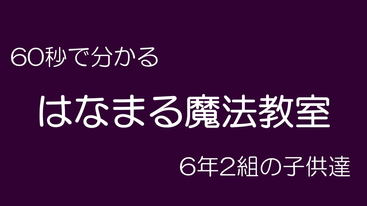 60秒で分かる はなまる魔法教室 6年2組の子供達 ニコニコ動画