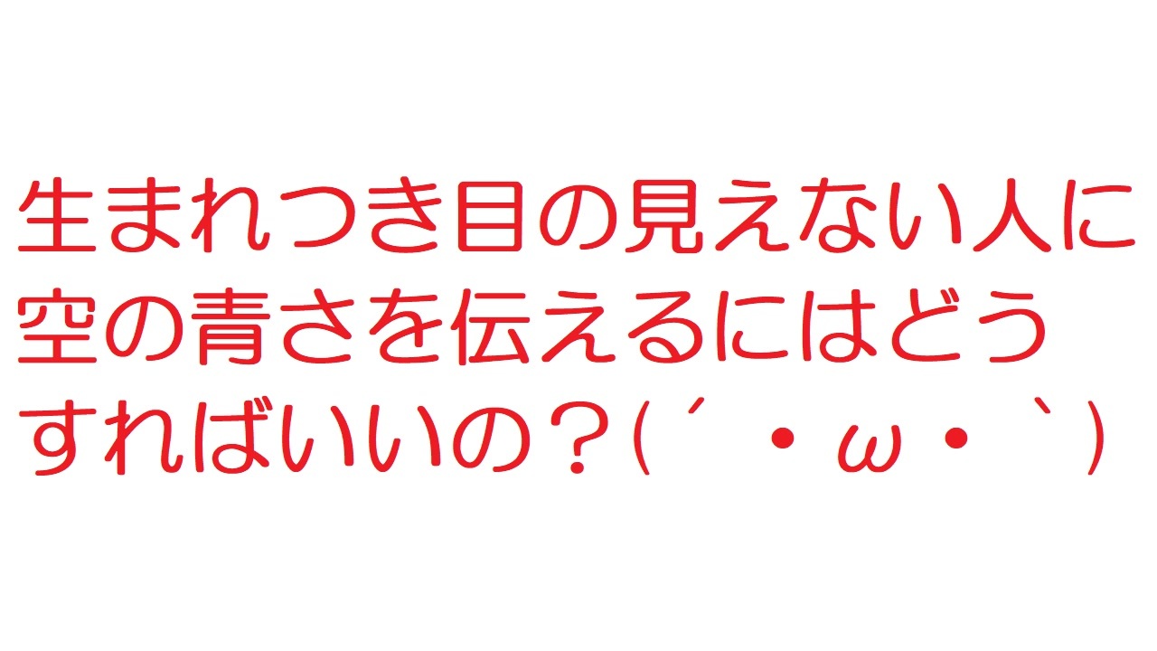 2ch 生まれつき目の見えない人に空の青さを伝えるにはどうすればいいの ニコニコ動画