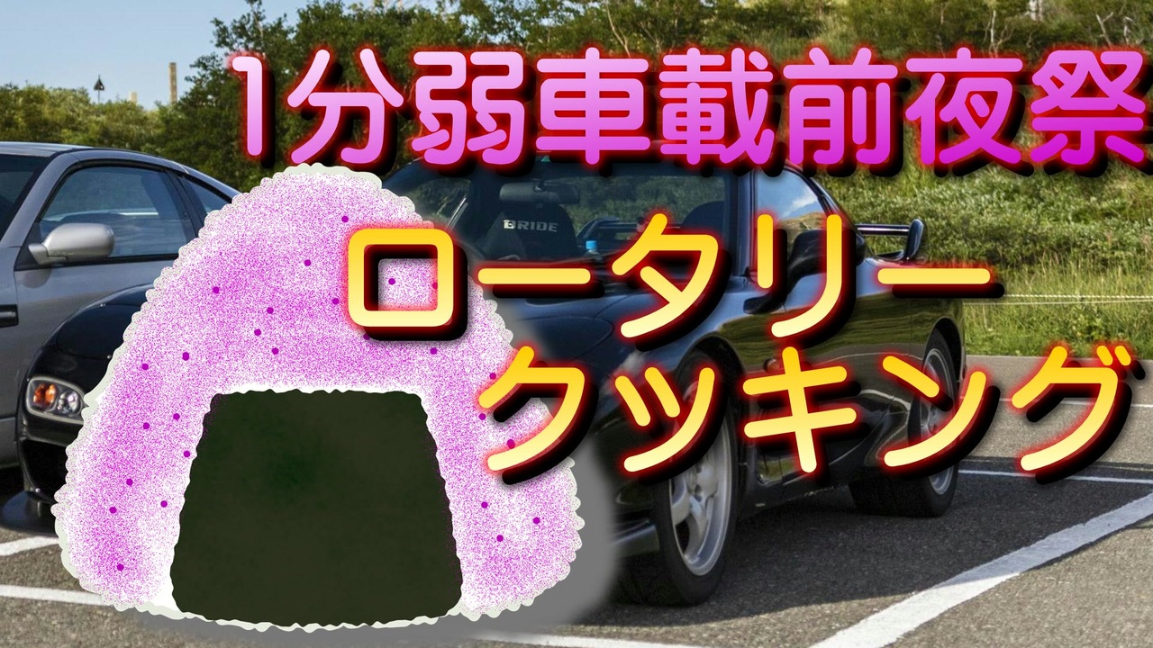 1分弱車載前夜祭 ロータリー達の1分弱おにぎり料理 あぁ我がfd3s外伝 ニコニコ動画