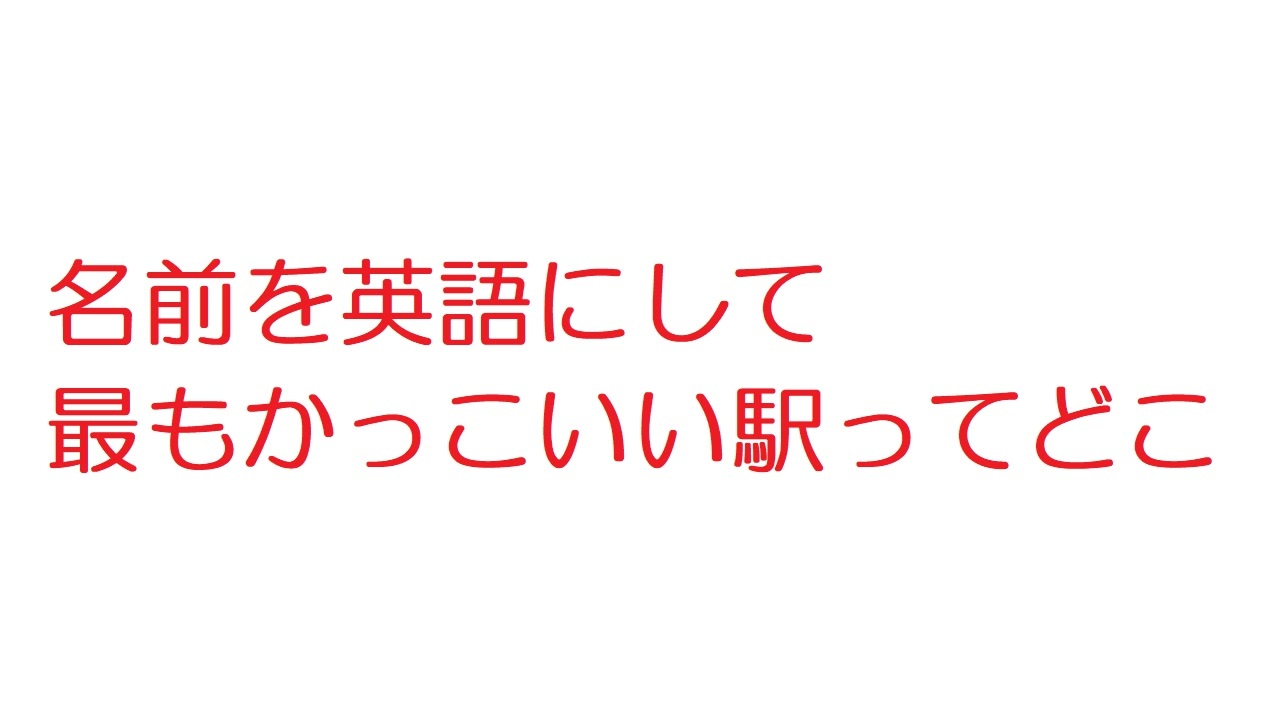 2ch 名前を英語にして最もかっこいい駅ってどこ ニコニコ動画