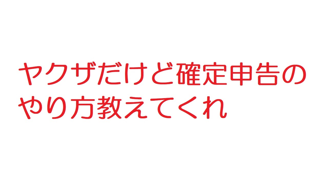 2ch ヤクザだけど確定申告のやり方教えてくれ ニコニコ動画