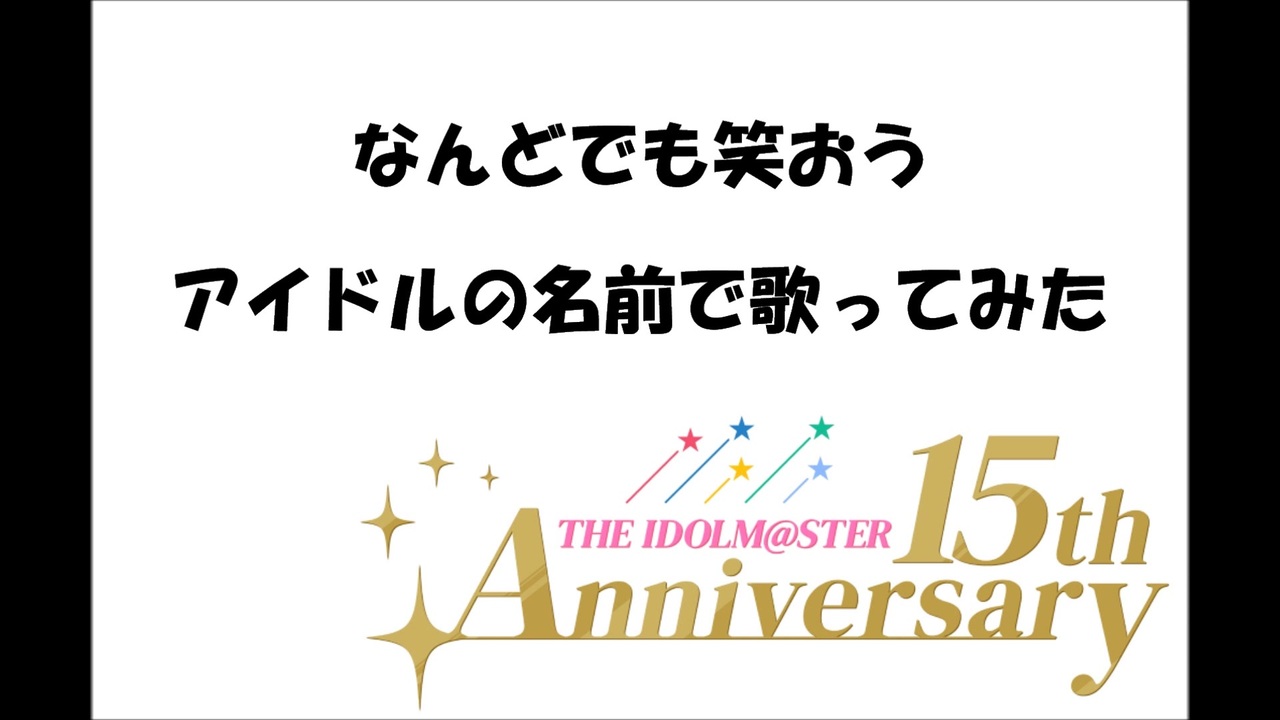 アイマス15周年 なんどでも笑おう アイドルの名前で歌ってみた ニコニコ動画