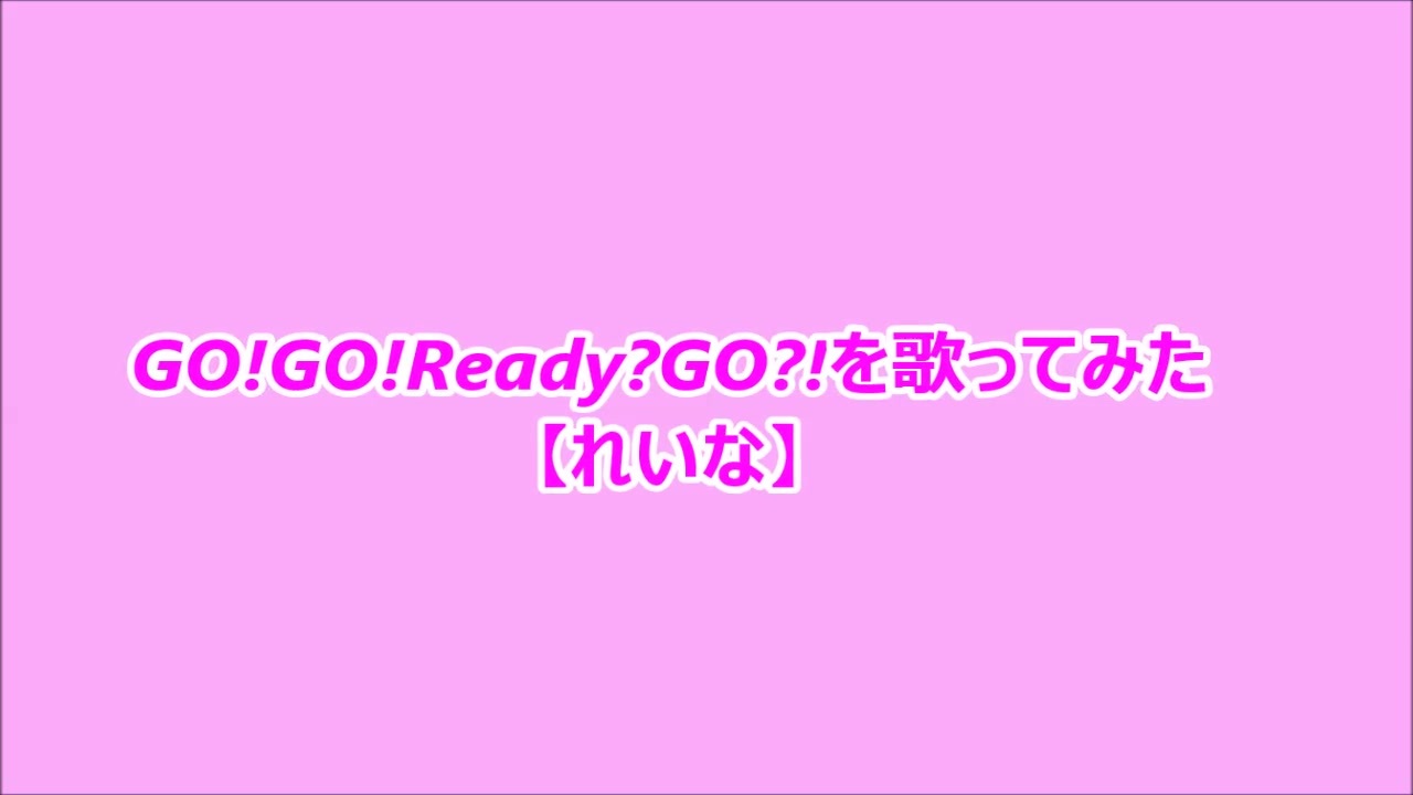 Go Go Ready Go を歌ってみた れいな ニコニコ動画