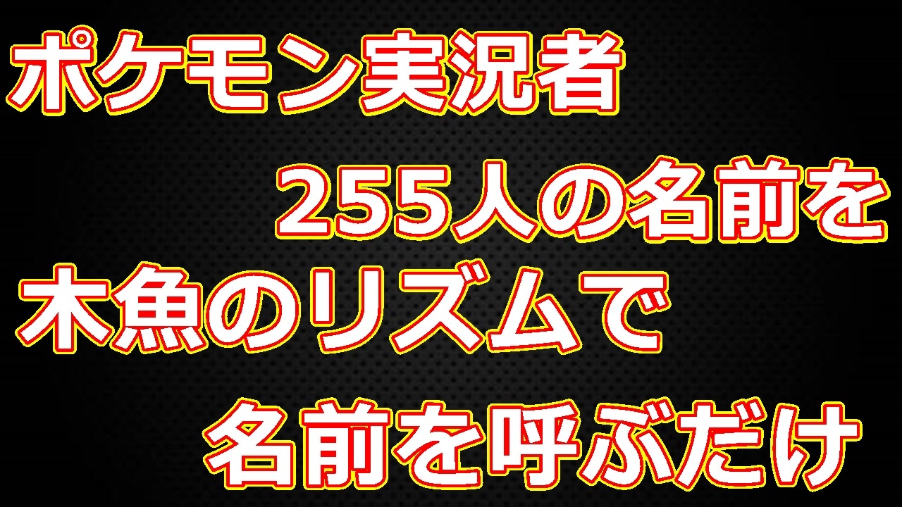 ポケモン実況者255人の名前を木魚のリズムで呼ぶだけの動画 ニコニコ動画