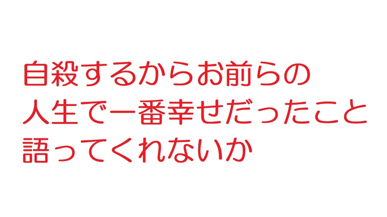 2ch 自殺するからお前らの人生で一番幸せだったこと語ってくれないか ニコニコ動画