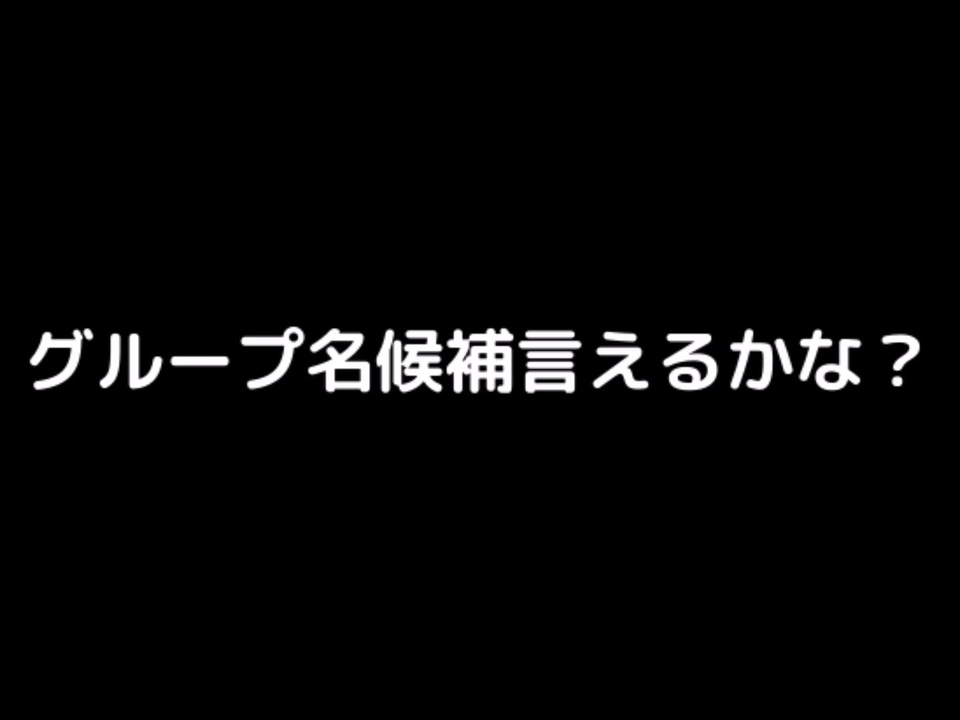 祝4周年 グループ名候補言えるかな ニコニコ動画