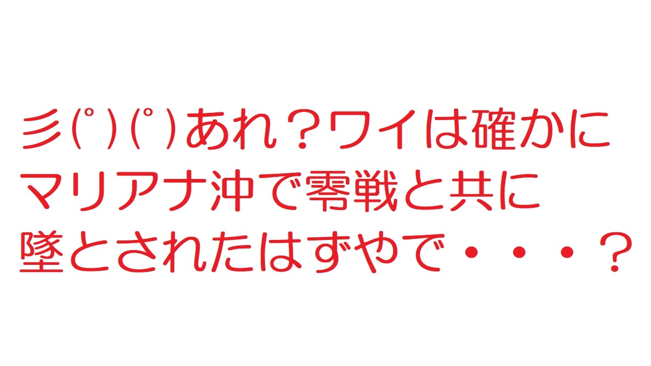 2ch 彡 ﾟ ﾟ あれ ワイは確かにマリアナ沖で零戦と共に墜とされたはずやで ニコニコ動画