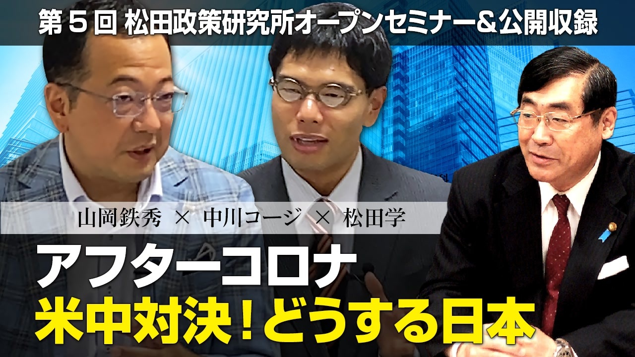 第5回 松田政策研究所オープンセミナー 公開収録 アフターコロナ 米中対決 どうする日本 社会 政治 時事 動画 ニコニコ動画