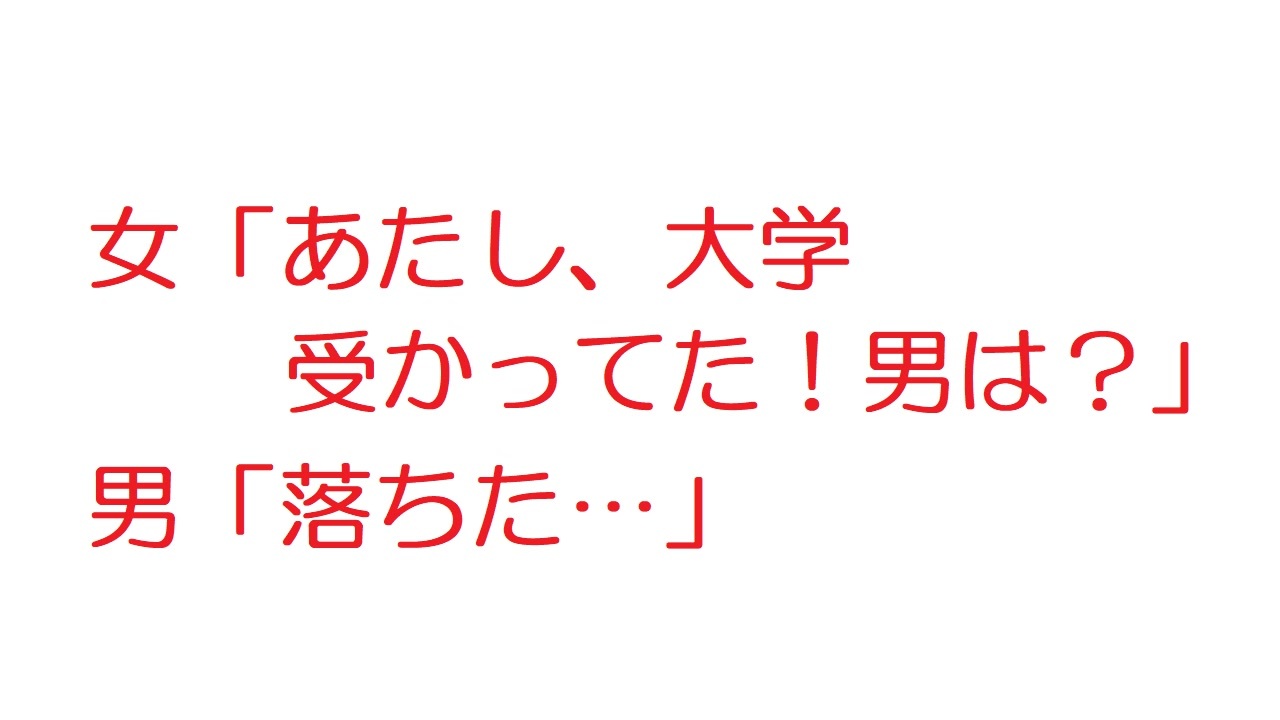 2ch 女 あたし 大学受かってた 受かってたよ 男は 男 落ちた ニコニコ動画
