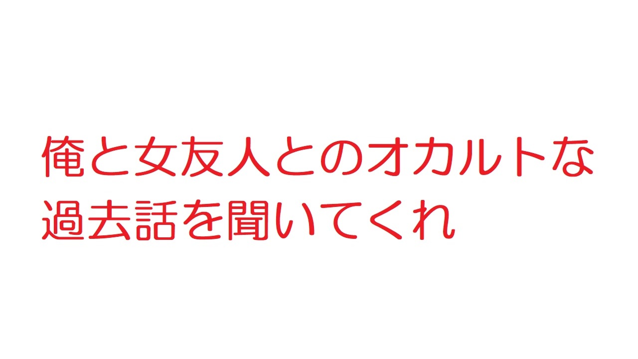 2ch 俺と女友人とのオカルトな過去話を聞いてくれ ニコニコ動画