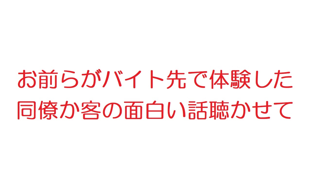 2ch お前らがバイト先で体験した同僚か客の面白い話聴かせて ニコニコ動画