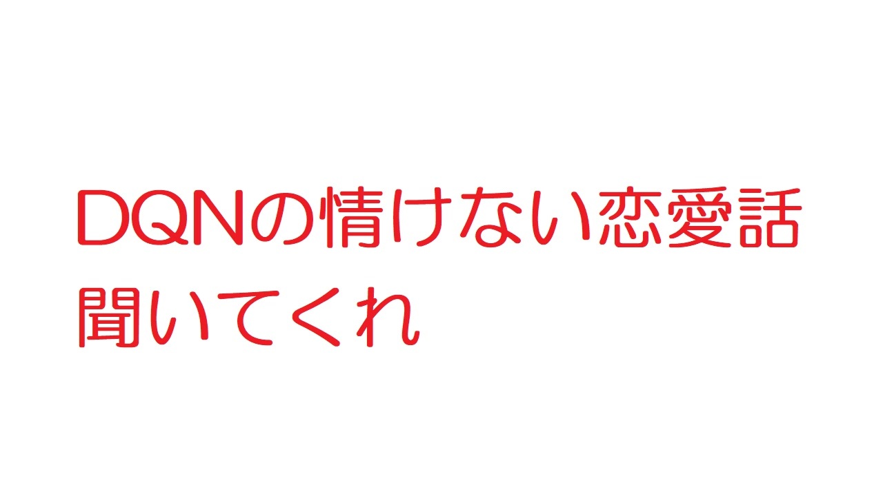 2ch Dqnの情けない恋愛話聞いてくれ ニコニコ動画