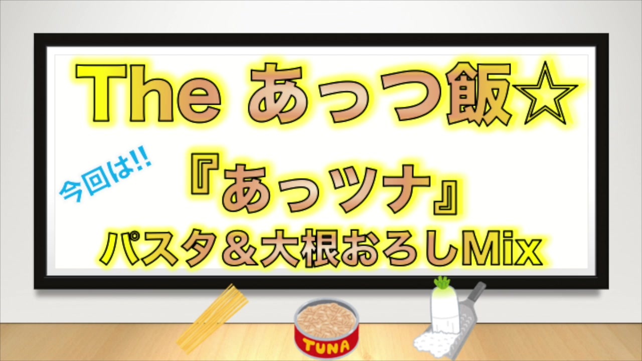 The あっつ飯 あっツナ パスタ 大根おろしmix 第30話 ニコニコ動画
