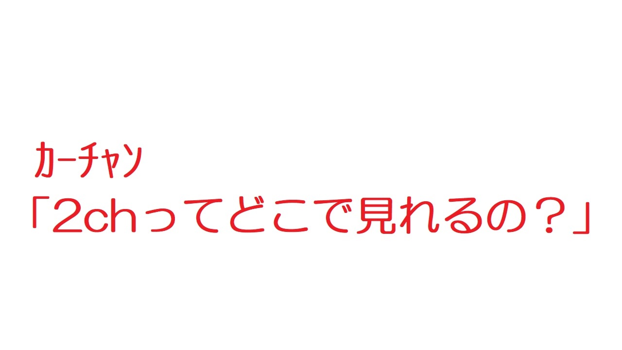 2ch ｶｰﾁｬﾝ 2chってどこで見れるの ニコニコ動画