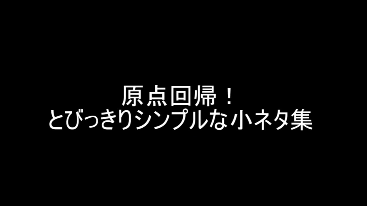 原点回帰 とびっきりシンプルな小ネタ集 保険用 ニコニコ動画