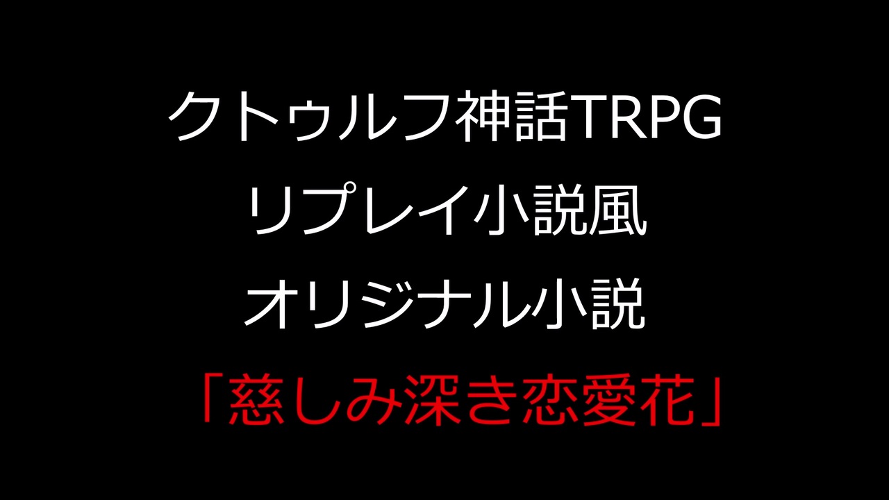 Trpg J1 0 クトゥルフ神話trpgリプレイ原案風小説 慈しみ深き恋愛花 予告 ニコニコ動画