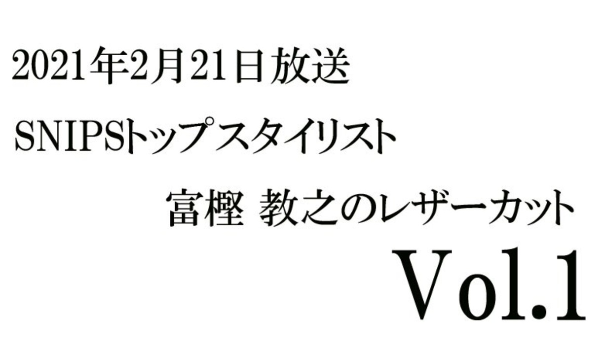Snipsトップスタイリスト 富樫 教之のレザーカットvol 1 21年2月21日放送分 解説 講座 動画 ニコニコ動画