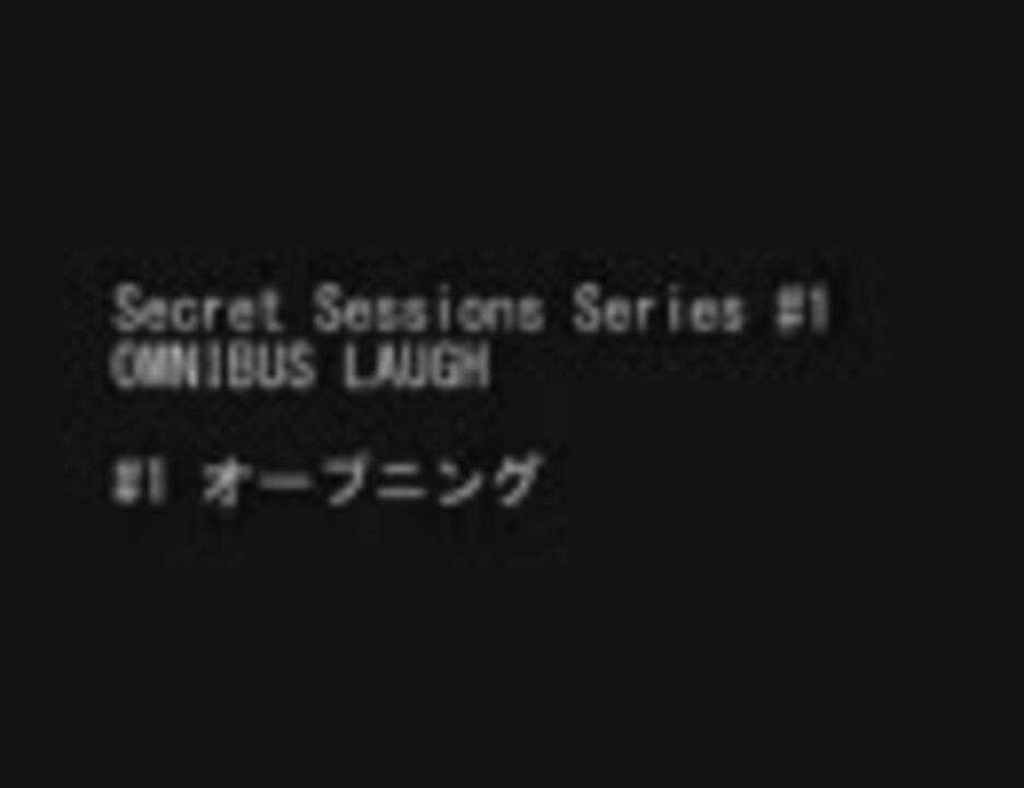 Secret Sessions #1 OMNIBUS LAUGH - ニコニコ動画