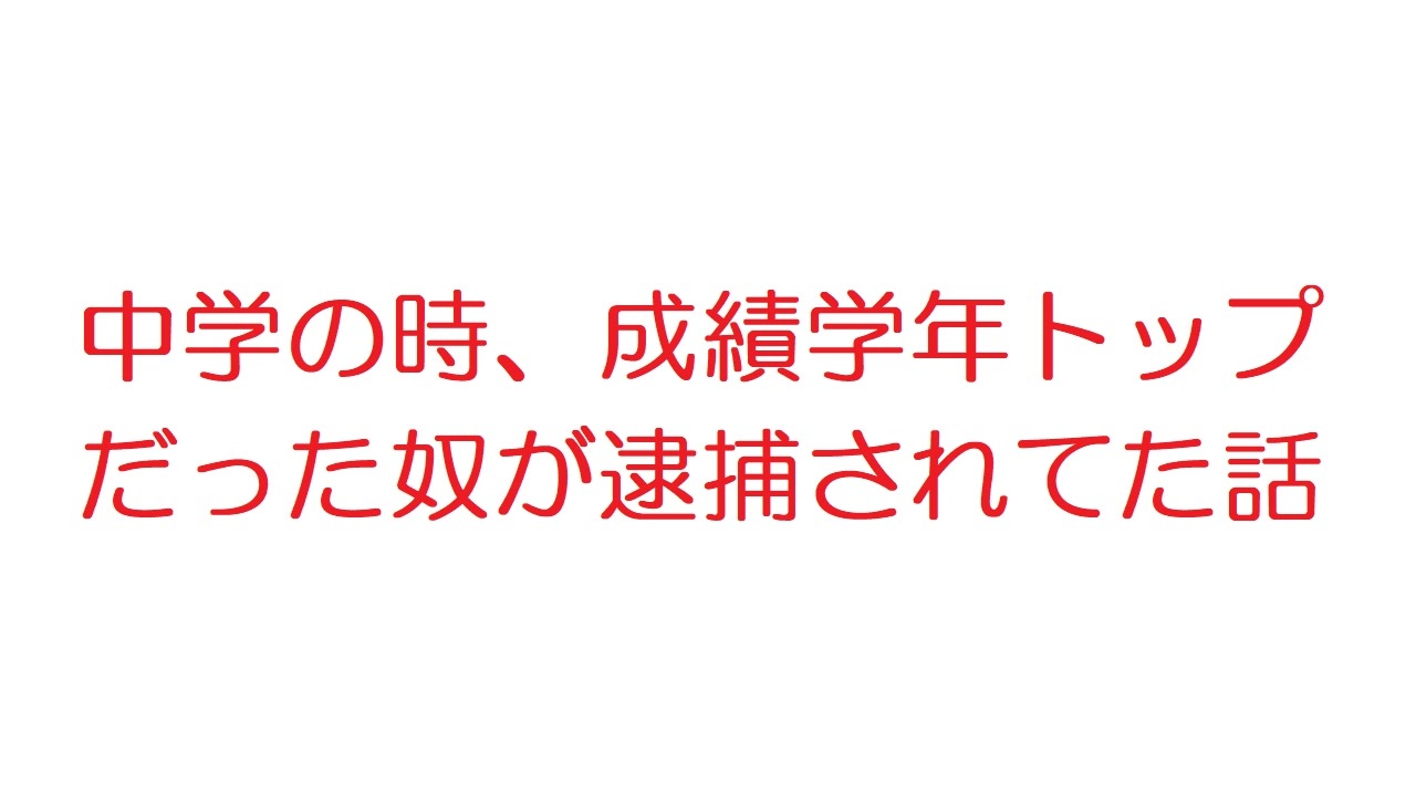 2ch 中学の時 成績学年トップだった奴が逮捕されてた話 ニコニコ動画