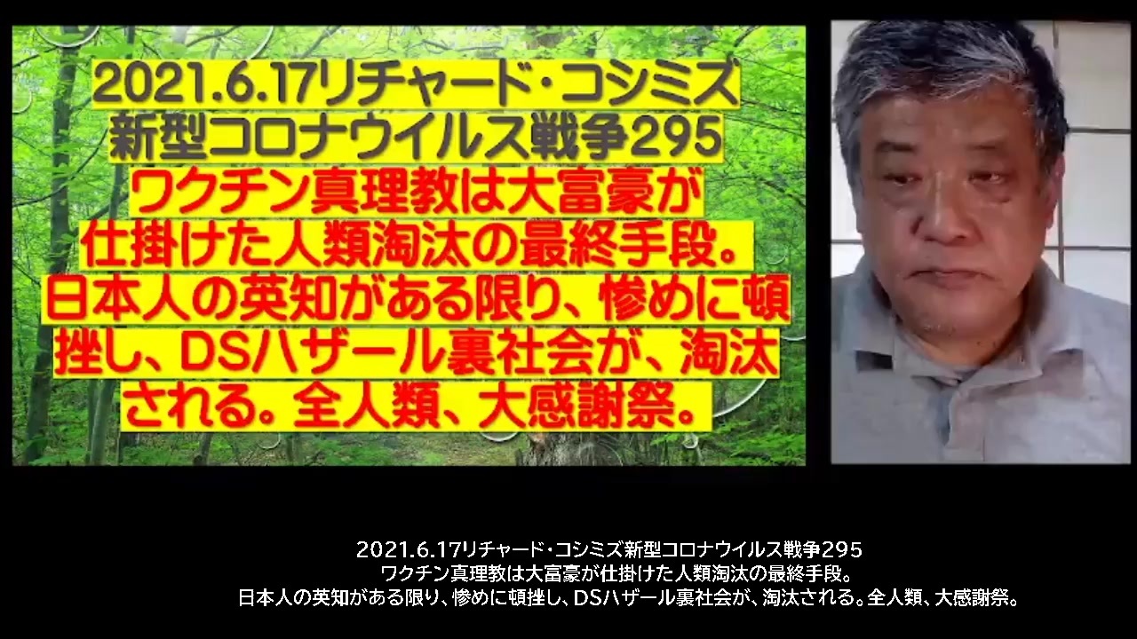 2021.06.18 リチャード・コシミズ新型コロナウイルス戦争295　ワクチン真理教は、大富豪が仕掛けた人類淘汰の最終手段。日本人の英知がある限り、惨めに頓挫し、