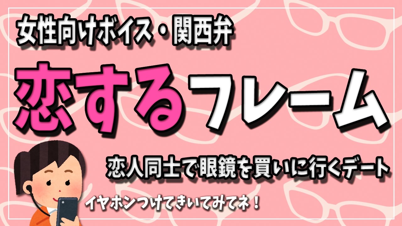 【女性向けボイス】関西弁で眼鏡彼氏と一緒に眼鏡を買いに行く台本、恋するフレームを読みました。【Japanese ASMR】 - ニコニコ動画