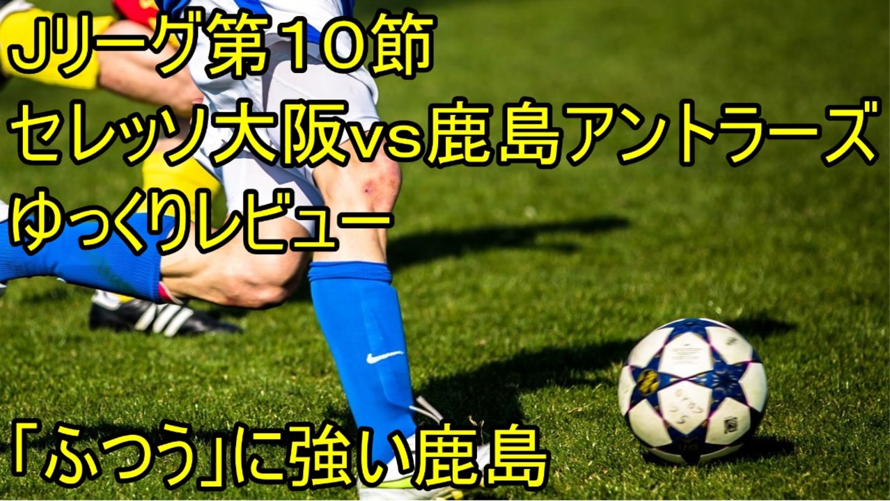 セレッソが見出した勝ち筋 ｊリーグ第１０節セレッソ大阪ｖｓ鹿島アントラーズゆっくりレビュー ニコニコ動画