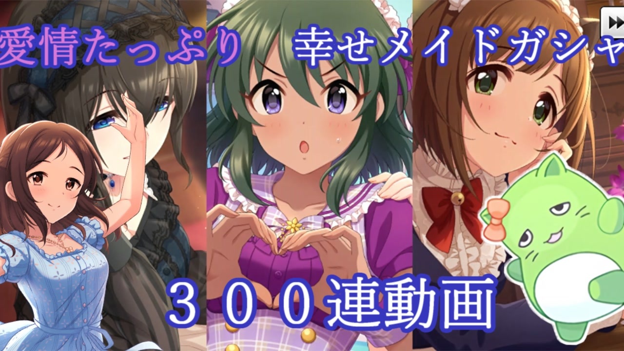 デレステ 愛情たっぷり 幸せメイドガシャ ３００連ガシャ ニコニコ動画