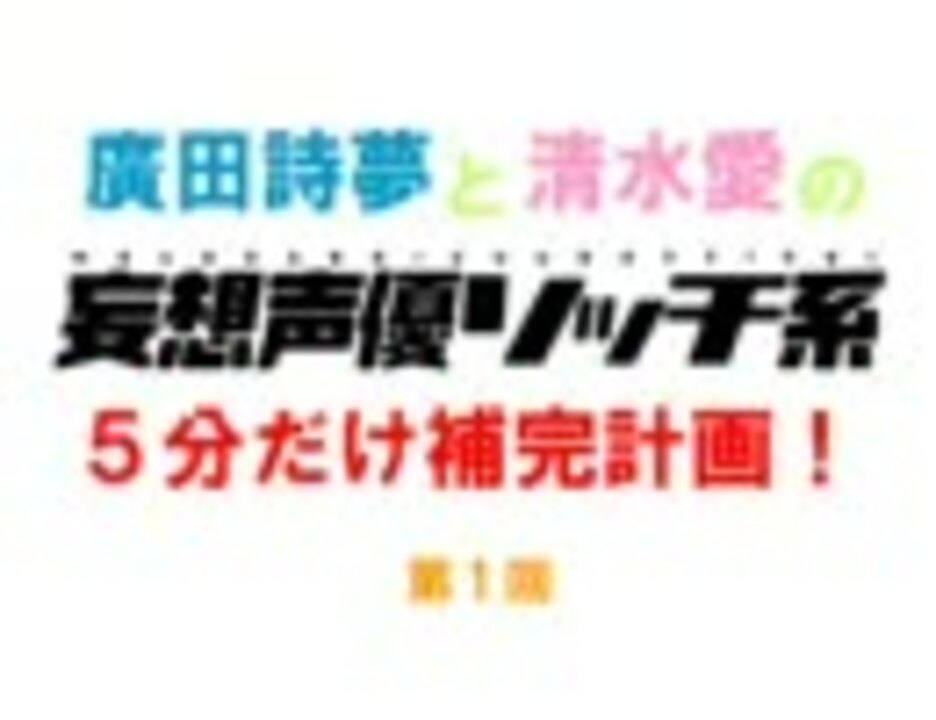 妄想声優ソッチ系 5分だけ補完計画 第1回 廣田詩夢 清水愛 ニコニコ動画