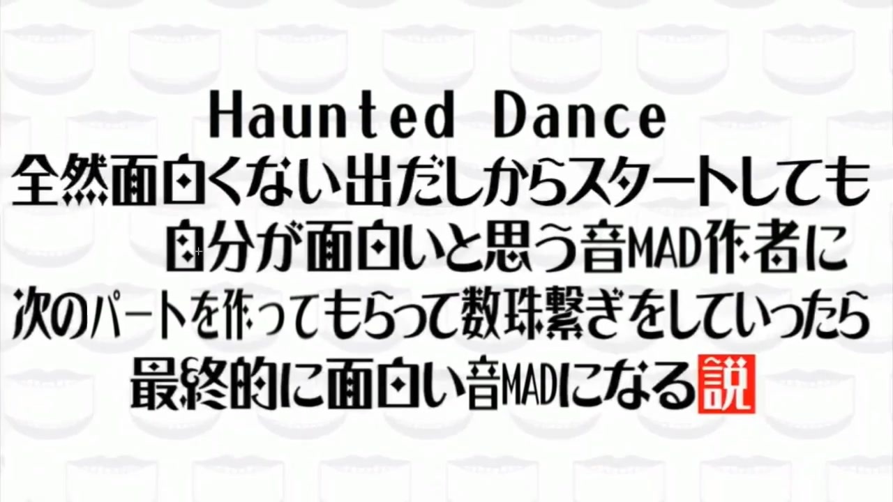 Haunted Dance全然面白くない出だしからスタートしても自分が面白いと思う音mad作者に次のパートを作ってもらって数珠繋ぎをしていったら最終的に 面白い音madになる説 完成版 仮 ニコニコ動画