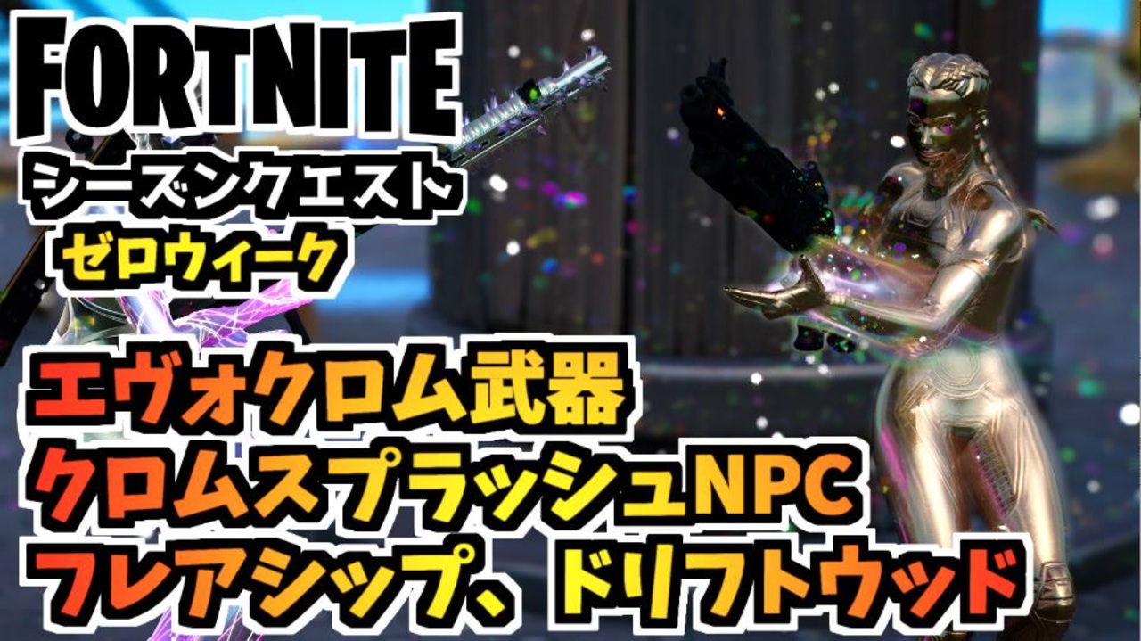 フォートナイト ウィークリーゼロウィーククエスト クロムスプラッシュを持ってるnpc エヴォクロム武器 フレアシップ ドリフトウッド チャプター3シーズン4 Fortnite ニコニコ動画