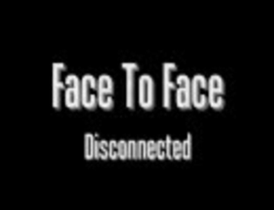 Face To Face - Disconnected - ニコニコ動画