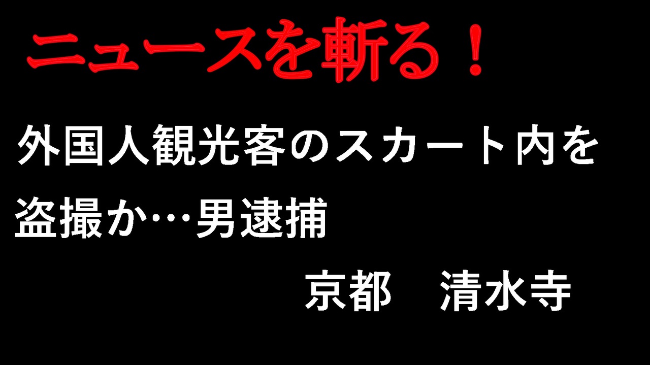 清水寺　盗撮 ニュースを斬るvol.137】外国人観光客のスカート内を盗撮か…男逮捕 京都清水寺【切り抜き】【雑談】【アフラン】 - ニコニコ動画